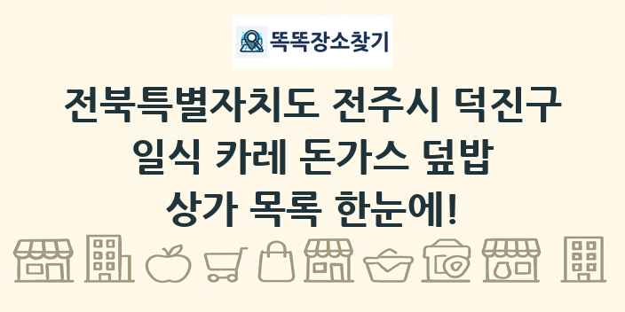전북특별자치도 전주시 덕진구 일식 카레 돈가스 덮밥 상가 목록 및 정보