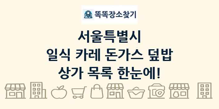 서울특별시 일식 카레 돈가스 덮밥 상가 목록 및 정보
