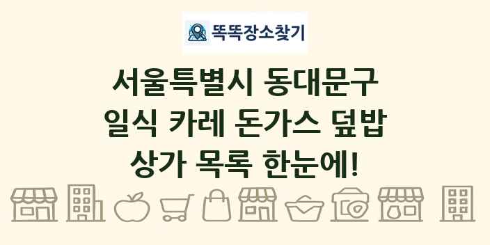 서울특별시 동대문구 일식 카레 돈가스 덮밥 상가 목록 및 정보