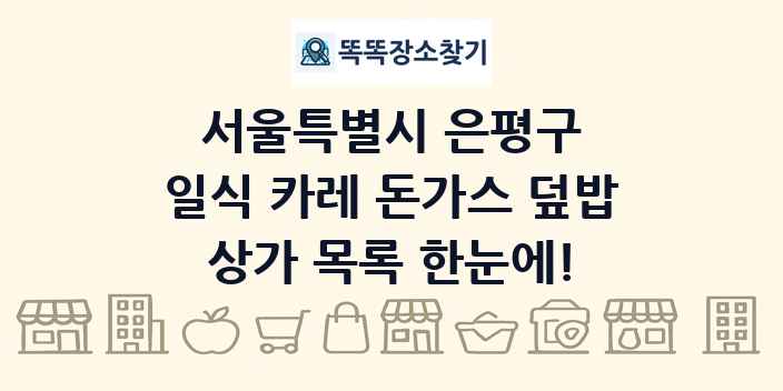 서울특별시 은평구 일식 카레 돈가스 덮밥 상가 목록 및 정보