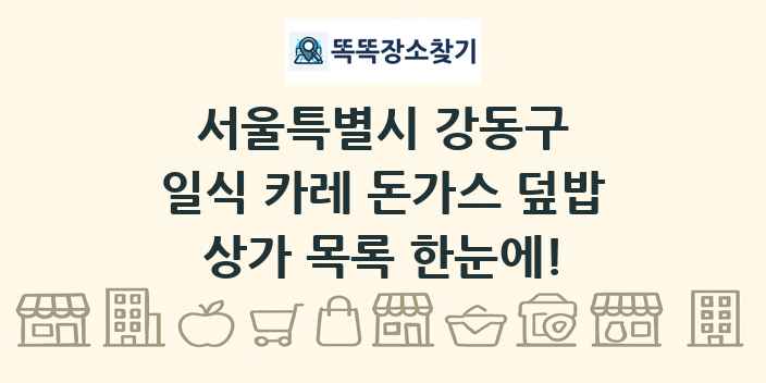 서울특별시 강동구 일식 카레 돈가스 덮밥 상가 목록 및 정보