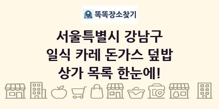 서울특별시 강남구 일식 카레 돈가스 덮밥 상가 목록 및 정보