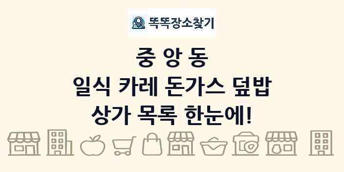 중앙동 일식 카레 돈가스 덮밥 상가 목록 및 정보