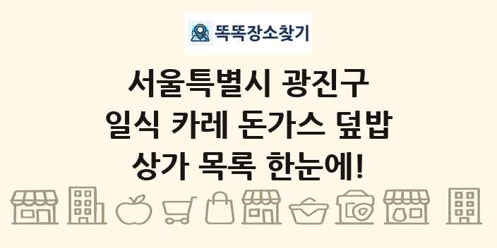 서울특별시 광진구 일식 카레 돈가스 덮밥 상가 목록 및 정보