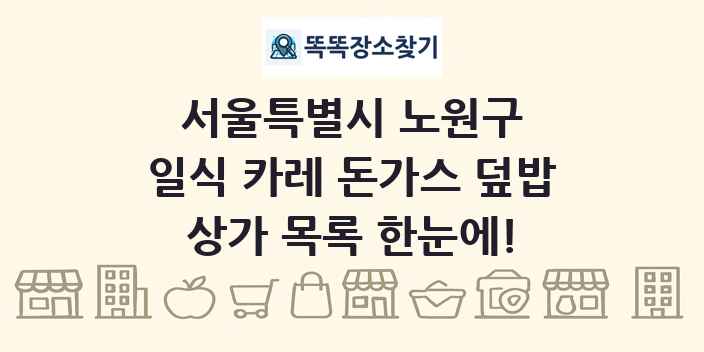 서울특별시 노원구 일식 카레 돈가스 덮밥 상가 목록 및 정보