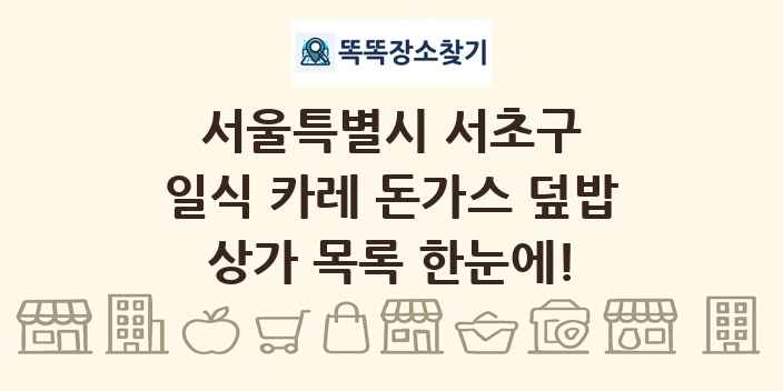 서울특별시 서초구 일식 카레 돈가스 덮밥 상가 목록 및 정보