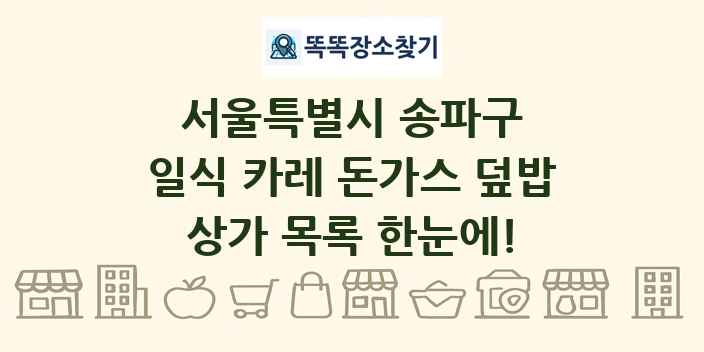 서울특별시 송파구 일식 카레 돈가스 덮밥 상가 목록 및 정보