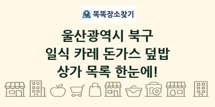 울산광역시 북구 일식 카레 돈가스 덮밥 상가 목록 및 정보