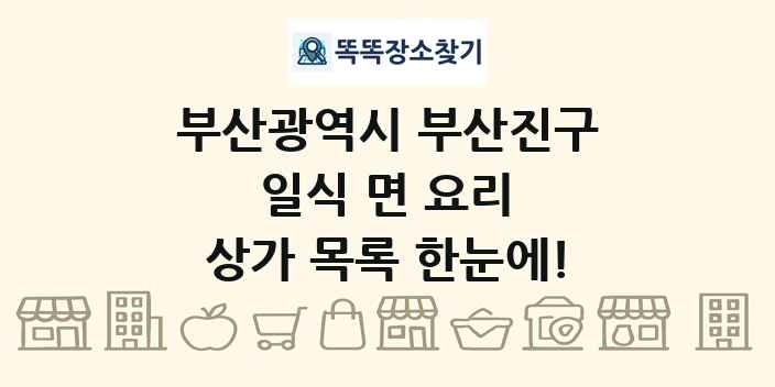 부산광역시 부산진구 일식 면 요리 상가 목록 및 정보