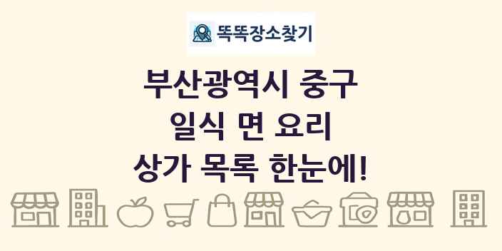 부산광역시 중구 일식 면 요리 상가 목록 및 정보