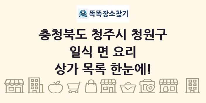 충청북도 청주시 청원구 일식 면 요리 상가 목록 및 정보