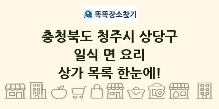 충청북도 청주시 상당구 일식 면 요리 상가 목록 및 정보