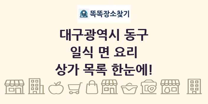 대구광역시 동구 일식 면 요리 상가 목록 및 정보