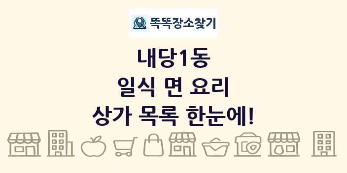 내당1동 일식 면 요리 상가 목록 및 정보
