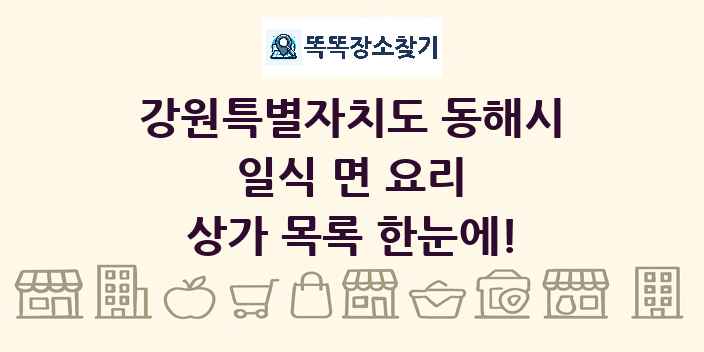 강원특별자치도 동해시 일식 면 요리 상가 목록 및 정보