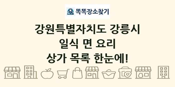 강원특별자치도 강릉시 일식 면 요리 상가 목록 및 정보