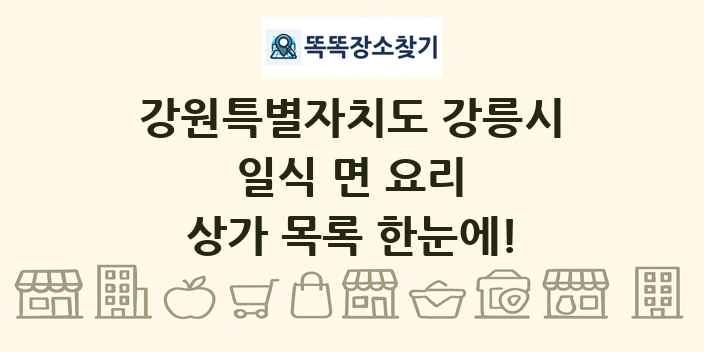 강원특별자치도 강릉시 일식 면 요리 상가 목록 및 정보
