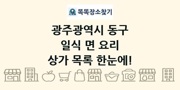 광주광역시 동구 일식 면 요리 상가 목록 및 정보