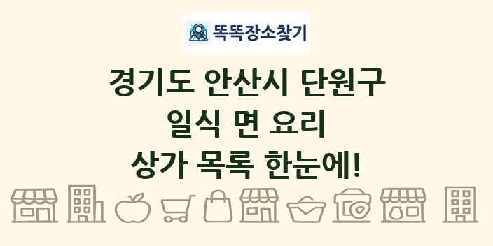 경기도 안산시 단원구 일식 면 요리 상가 목록 및 정보