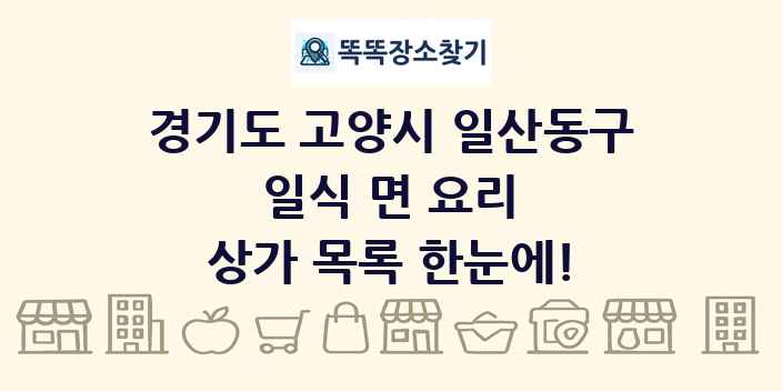 경기도 고양시 일산동구 일식 면 요리 상가 목록 및 정보