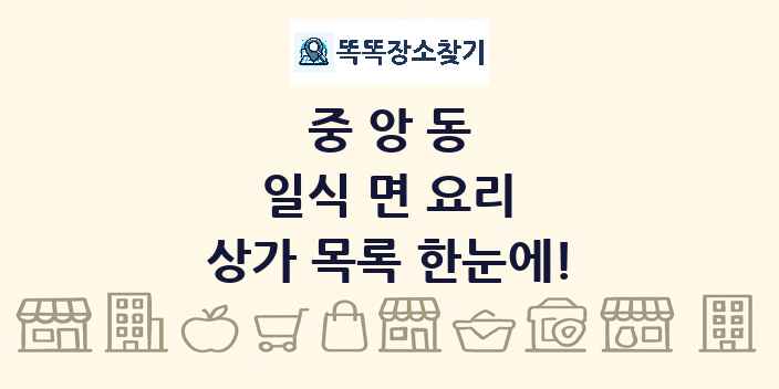 중앙동 일식 면 요리 상가 목록 및 정보