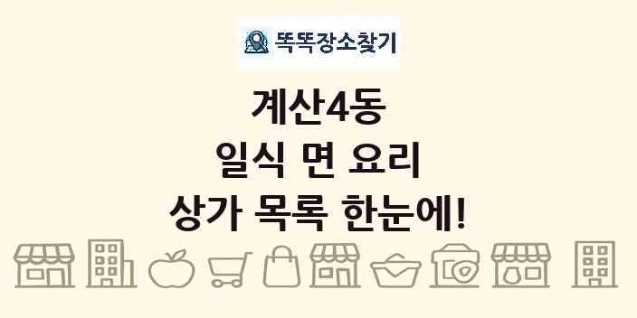 계산4동 일식 면 요리 상가 목록 및 정보