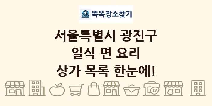 서울특별시 광진구 일식 면 요리 상가 목록 및 정보