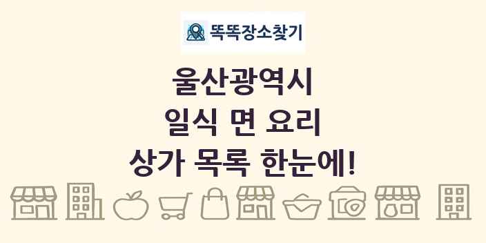 울산광역시 일식 면 요리 상가 목록 및 정보