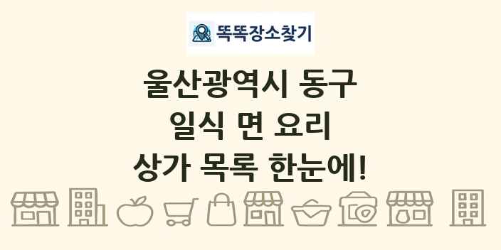울산광역시 동구 일식 면 요리 상가 목록 및 정보
