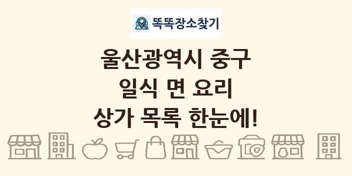 울산광역시 중구 일식 면 요리 상가 목록 및 정보