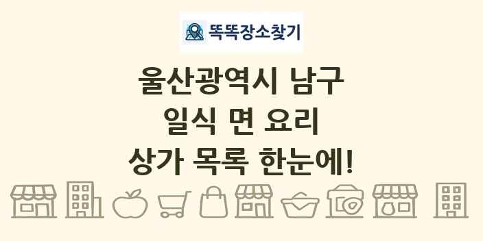울산광역시 남구 일식 면 요리 상가 목록 및 정보