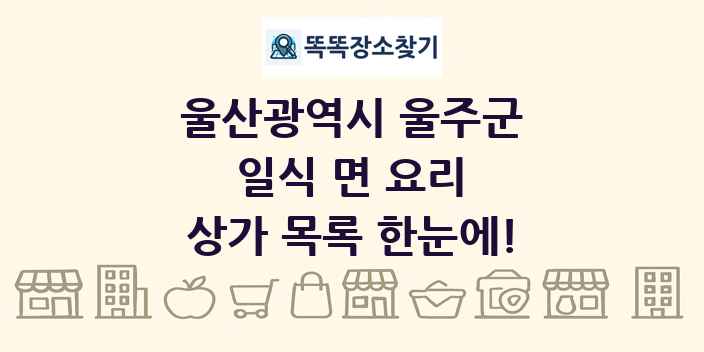 울산광역시 울주군 일식 면 요리 상가 목록 및 정보