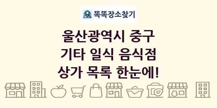 울산광역시 중구 기타 일식 음식점 상가 목록 및 정보