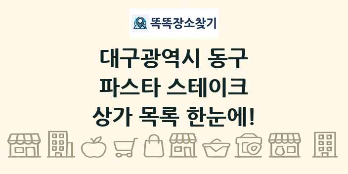 대구광역시 동구 파스타 스테이크 상가 목록 및 정보