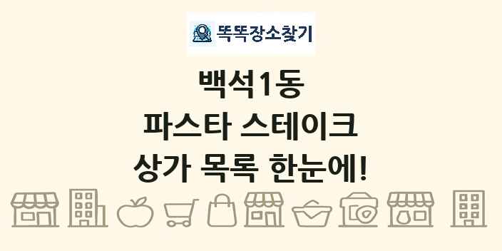백석1동 파스타 스테이크 상가 목록 및 정보