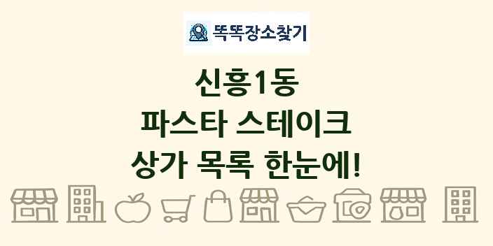 신흥1동 파스타 스테이크 상가 목록 및 정보