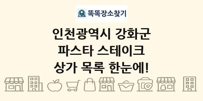 인천광역시 강화군 파스타 스테이크 상가 목록 및 정보