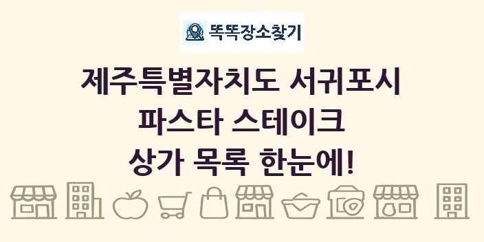 제주특별자치도 서귀포시 파스타 스테이크 상가 목록 및 정보
