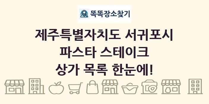 제주특별자치도 서귀포시 파스타 스테이크 상가 목록 및 정보