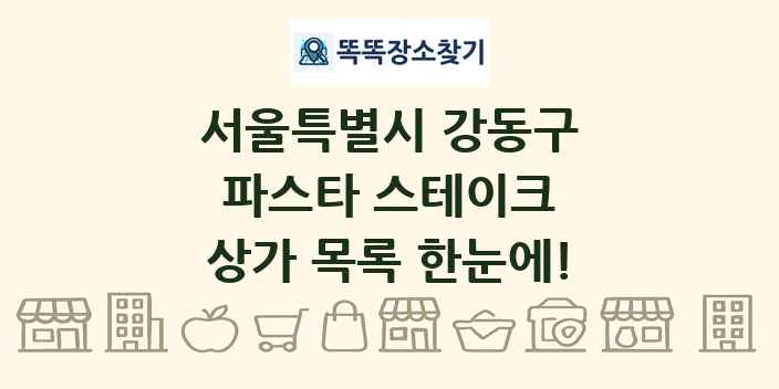 서울특별시 강동구 파스타 스테이크 상가 목록 및 정보