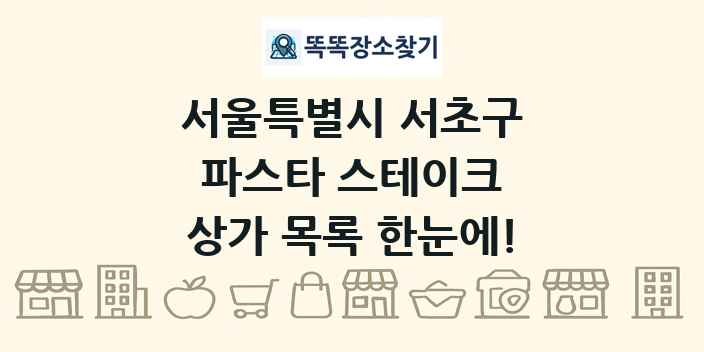 서울특별시 서초구 파스타 스테이크 상가 목록 및 정보