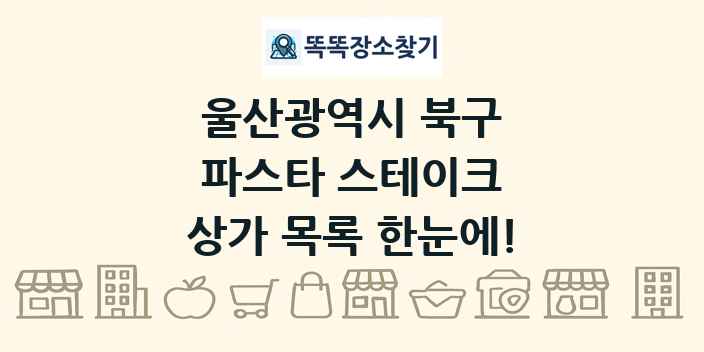울산광역시 북구 파스타 스테이크 상가 목록 및 정보