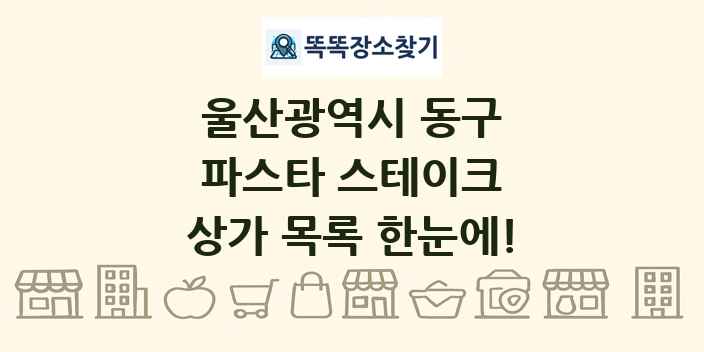 울산광역시 동구 파스타 스테이크 상가 목록 및 정보