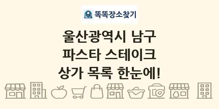 울산광역시 남구 파스타 스테이크 상가 목록 및 정보
