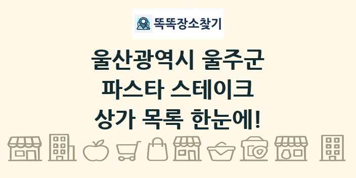 울산광역시 울주군 파스타 스테이크 상가 목록 및 정보