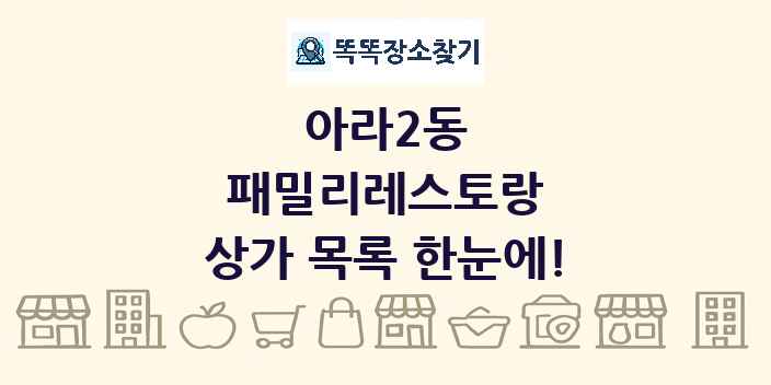 아라2동 패밀리레스토랑 상가 목록 및 정보