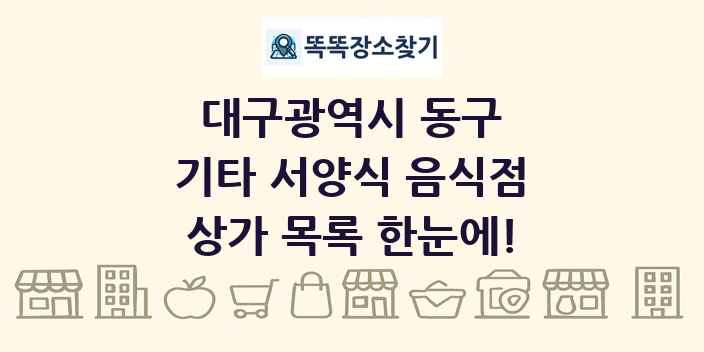 대구광역시 동구 기타 서양식 음식점 상가 목록 및 정보