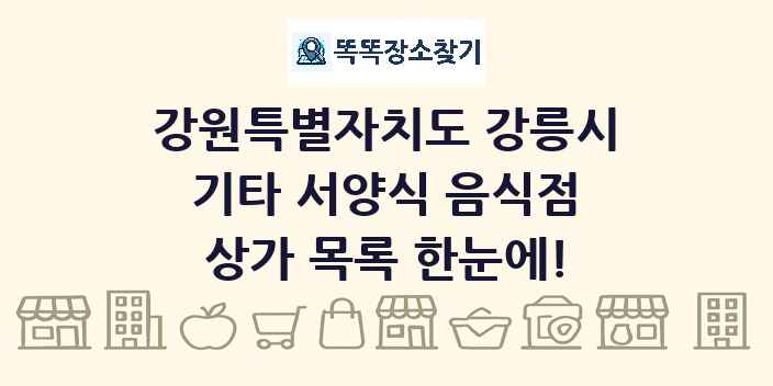 강원특별자치도 강릉시 기타 서양식 음식점 상가 목록 및 정보