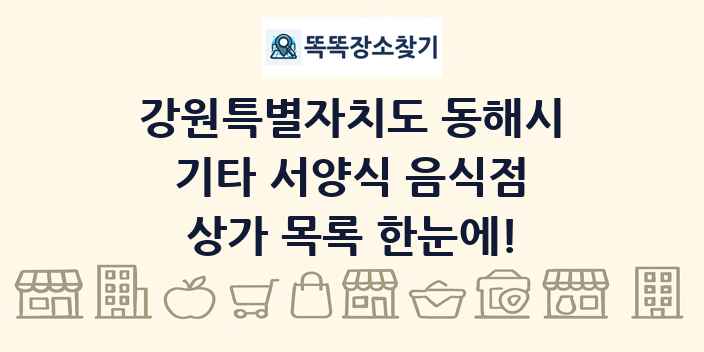 강원특별자치도 동해시 기타 서양식 음식점 상가 목록 및 정보