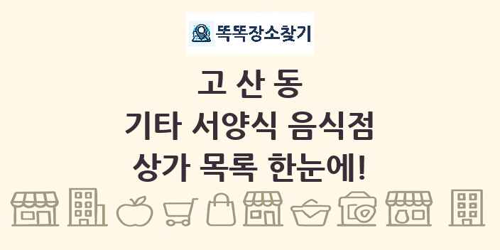 고산동 기타 서양식 음식점 상가 목록 및 정보